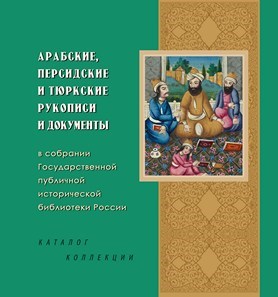 Арабские, персидские и тюркские рукописи и документы в собрании Государственной публичной исторической библиотеки России: Каталог коллекции 1926