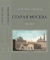 Никифоров Д.И. Старая Москва. Описание жизни в Москве со времен царей до двадцатого века: в 2 частях 1913